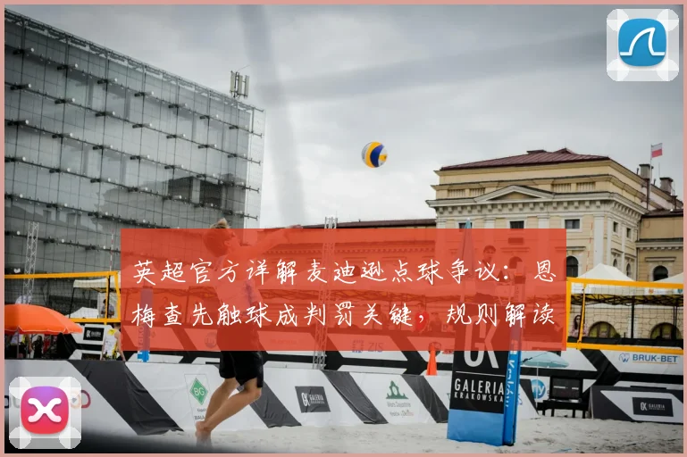 英超官方详解麦迪逊点球争议：恩梅查先触球成判罚关键，规则解读助你读懂裁判决定