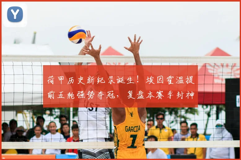 荷甲历史新纪录诞生!埃因霍温提前五轮强势夺冠,复盘本赛季封神之路