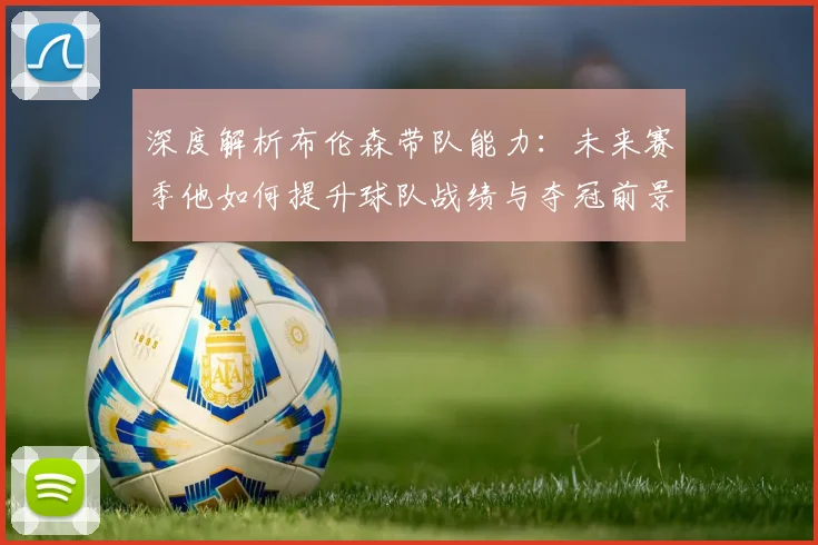 深度解析布伦森带队能力:未来赛季他如何提升球队战绩与夺冠前景
